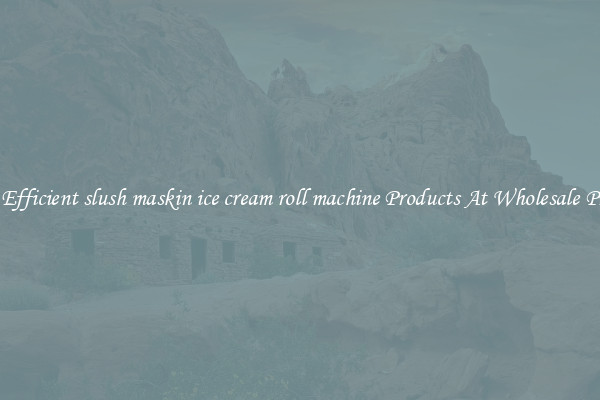 Try Efficient slush maskin ice cream roll machine Products At Wholesale Prices