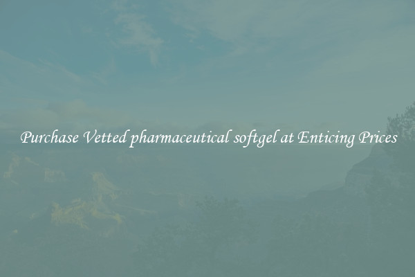 Purchase Vetted pharmaceutical softgel at Enticing Prices