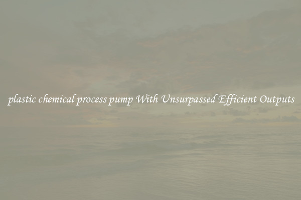 plastic chemical process pump With Unsurpassed Efficient Outputs