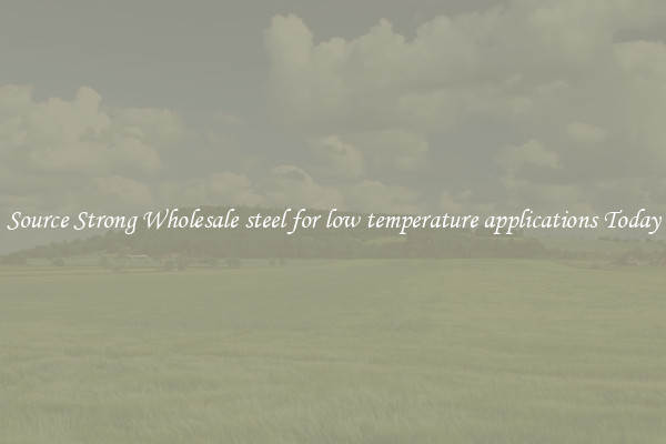 Source Strong Wholesale steel for low temperature applications Today