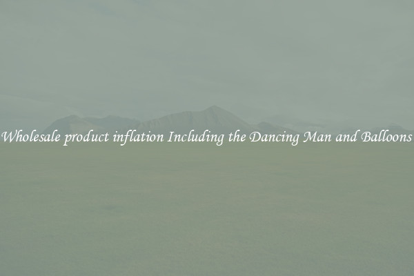 Wholesale product inflation Including the Dancing Man and Balloons 