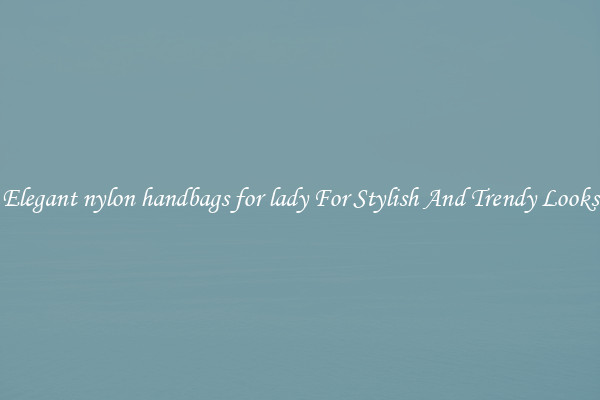 Elegant nylon handbags for lady For Stylish And Trendy Looks