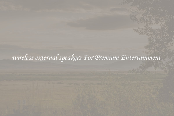 wireless external speakers For Premium Entertainment 