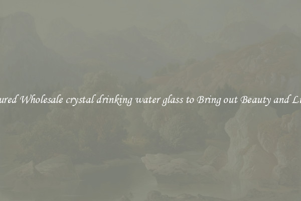 Featured Wholesale crystal drinking water glass to Bring out Beauty and Luxury