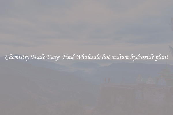 Chemistry Made Easy: Find Wholesale hot sodium hydroxide plant
