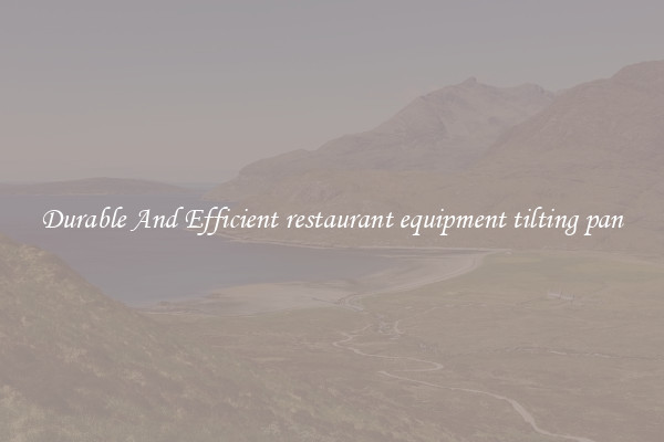 Durable And Efficient restaurant equipment tilting pan