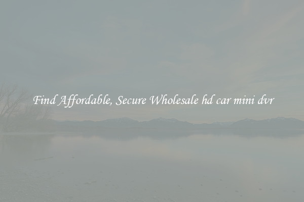 Find Affordable, Secure Wholesale hd car mini dvr