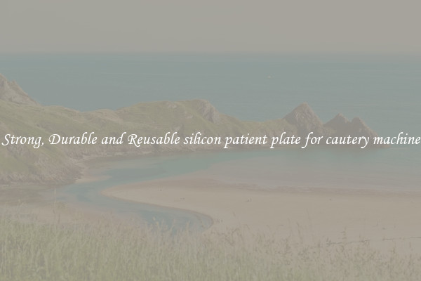 Strong, Durable and Reusable silicon patient plate for cautery machine