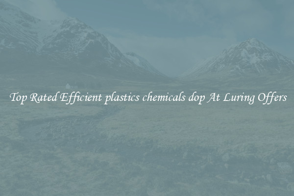 Top Rated Efficient plastics chemicals dop At Luring Offers