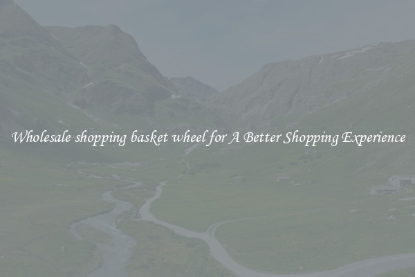 Wholesale shopping basket wheel for A Better Shopping Experience