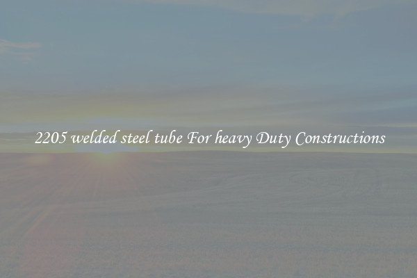 2205 welded steel tube For heavy Duty Constructions