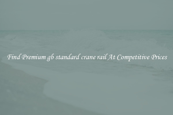 Find Premium gb standard crane rail At Competitive Prices
