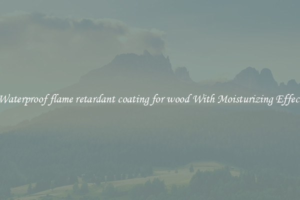 Waterproof flame retardant coating for wood With Moisturizing Effect