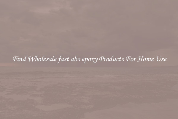 Find Wholesale fast abs epoxy Products For Home Use