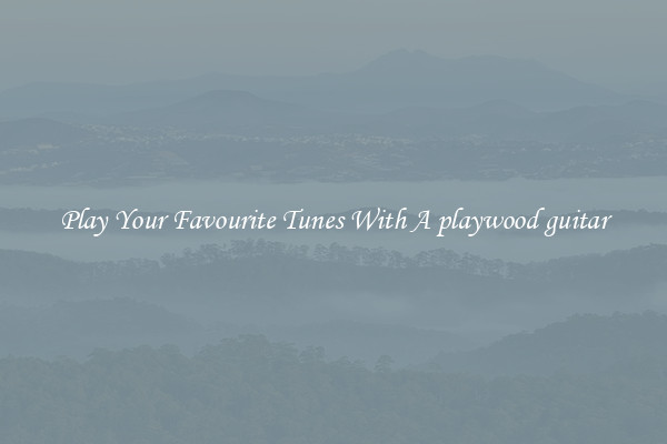 Play Your Favourite Tunes With A playwood guitar