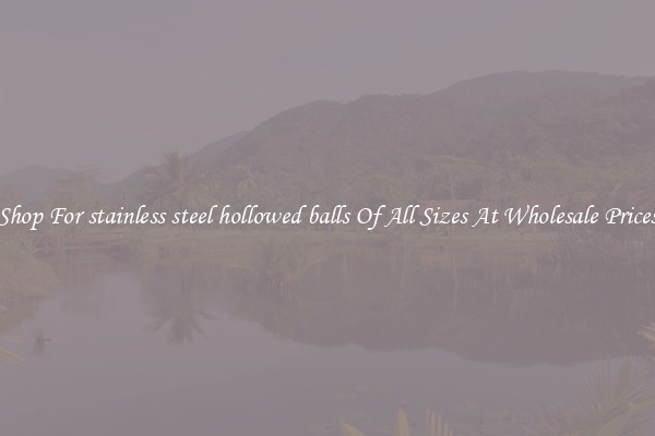 Shop For stainless steel hollowed balls Of All Sizes At Wholesale Prices