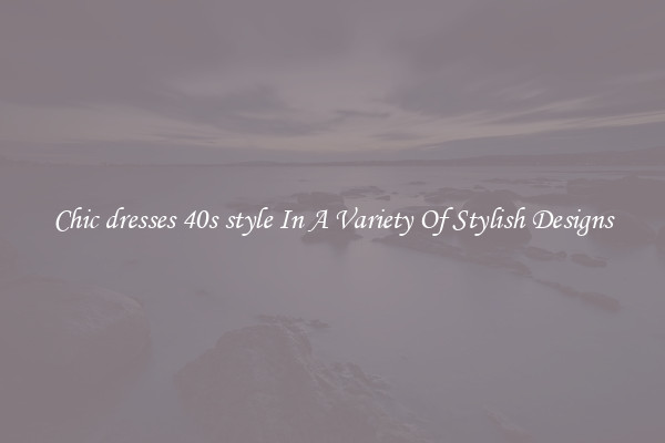 Chic dresses 40s style In A Variety Of Stylish Designs