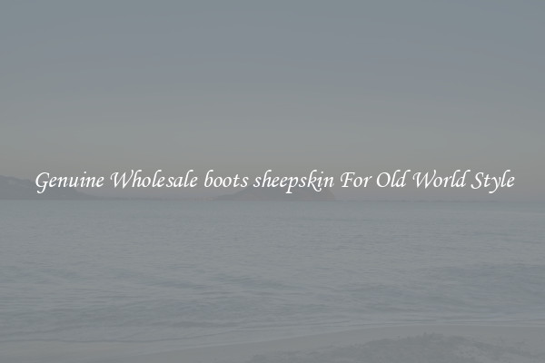 Genuine Wholesale boots sheepskin For Old World Style