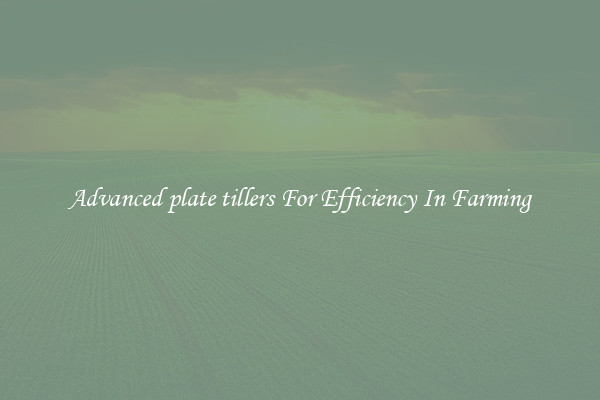 Advanced plate tillers For Efficiency In Farming