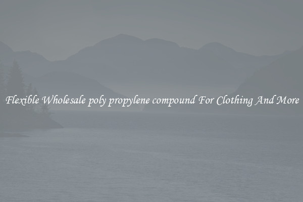 Flexible Wholesale poly propylene compound For Clothing And More