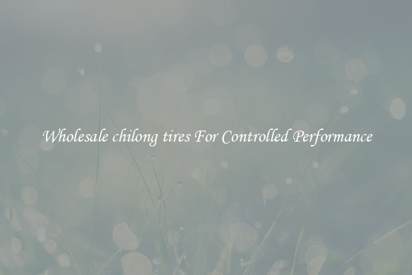 Wholesale chilong tires For Controlled Performance