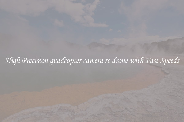 High-Precision quadcopter camera rc drone with Fast Speeds
