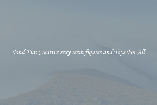 Find Fun Creative sexy resin figures and Toys For All
