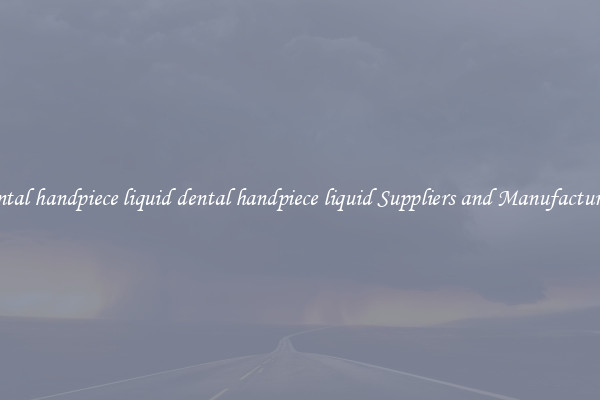 dental handpiece liquid dental handpiece liquid Suppliers and Manufacturers