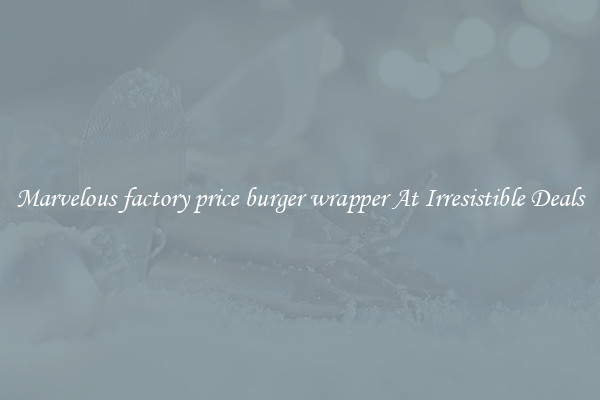 Marvelous factory price burger wrapper At Irresistible Deals