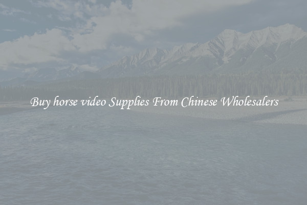 Buy horse video Supplies From Chinese Wholesalers