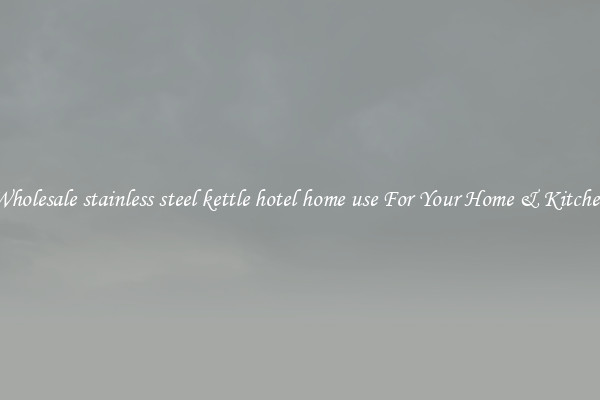 Wholesale stainless steel kettle hotel home use For Your Home & Kitchen