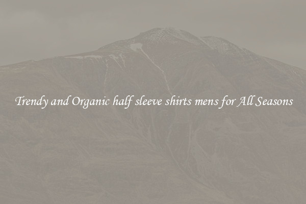 Trendy and Organic half sleeve shirts mens for All Seasons