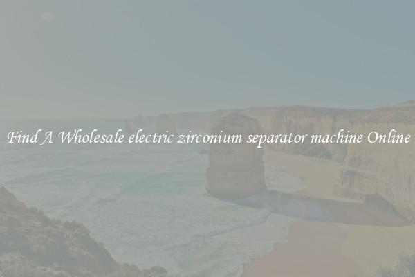 Find A Wholesale electric zirconium separator machine Online