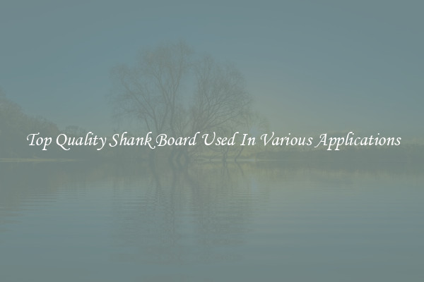 Top Quality Shank Board Used In Various Applications