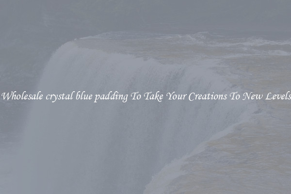 Wholesale crystal blue padding To Take Your Creations To New Levels