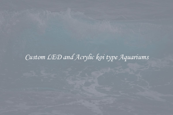 Custom LED and Acrylic koi type Aquariums