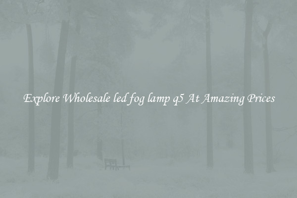 Explore Wholesale led fog lamp q5 At Amazing Prices