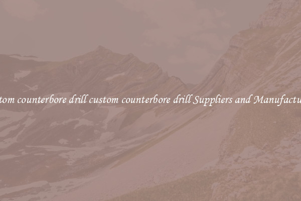 custom counterbore drill custom counterbore drill Suppliers and Manufacturers