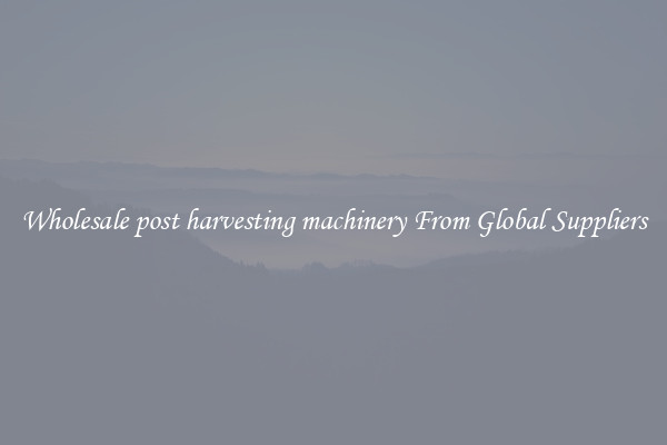 Wholesale post harvesting machinery From Global Suppliers