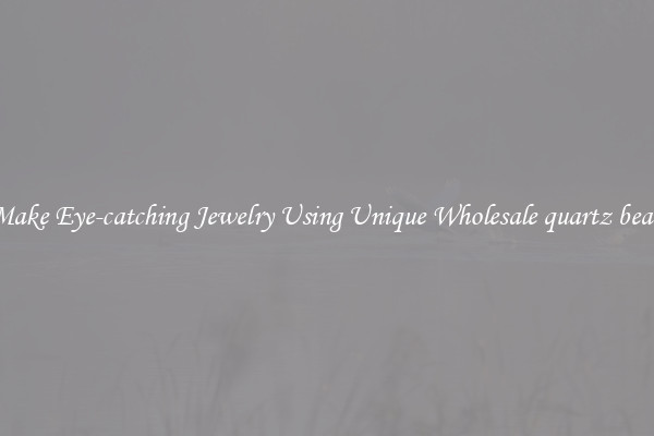 Make Eye-catching Jewelry Using Unique Wholesale quartz bead