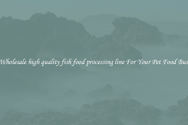 Get Wholesale high quality fish food processing line For Your Pet Food Business