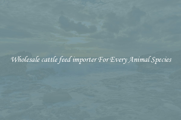 Wholesale cattle feed importer For Every Animal Species