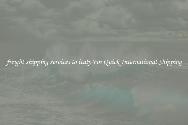 freight shipping services to italy For Quick International Shipping