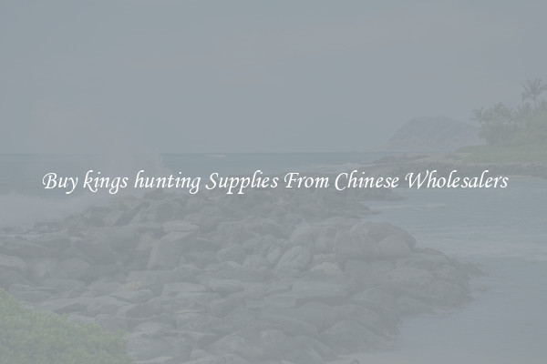 Buy kings hunting Supplies From Chinese Wholesalers