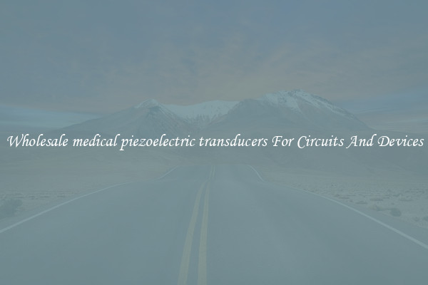 Wholesale medical piezoelectric transducers For Circuits And Devices