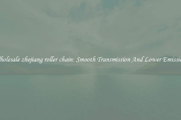 Wholesale zhejiang roller chain: Smooth Transmission And Lower Emissions