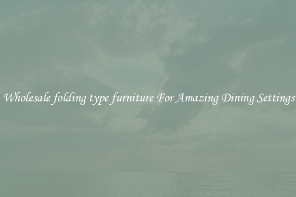 Wholesale folding type furniture For Amazing Dining Settings