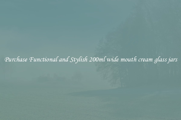 Purchase Functional and Stylish 200ml wide mouth cream glass jars