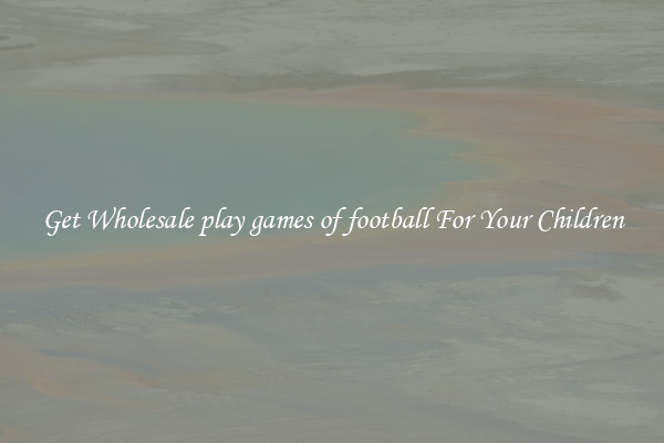 Get Wholesale play games of football For Your Children