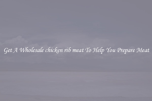 Get A Wholesale chicken rib meat To Help You Prepare Meat